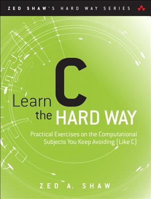 Learn C the Hard Way: Practical Exercises on the Computational Subjects You Keep Avoiding (Like C) (Zed Shaw's Hard Way)