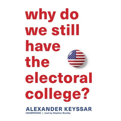 Why Do We Still Have the Electoral College? By Alexander Keyssar, Stephen Bowlby (Read by) Cover Image