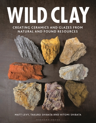 Wild Clay: Creating ceramics and glazes from natural and found resources By Matt Levy, Takuro Shibata, Hitomi Shibata Cover Image