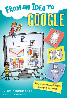 From an Idea to Google: How Innovation at Google Changed the World By Lowey Bundy Sichol, C.S. Jennings (Illustrator) Cover Image