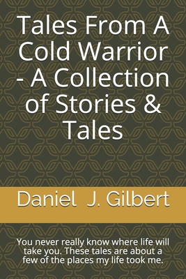 Tales From A Cold Warrior - A Collection of Stories & Tales: You never really know where life will take you. These tales are about a few of the places Cover Image