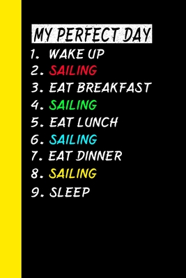 My Perfect Day Wake Up Sailing Eat Breakfast Sailing Eat Lunch Sailing Eat Dinner Sailing Sleep: My Perfect Day Is A Funny Cool Notebook Or Diary Gift