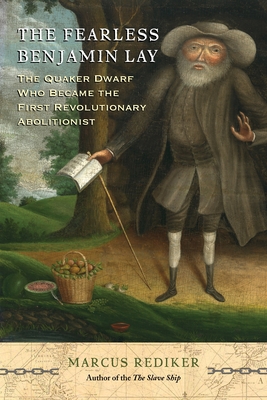 The Fearless Benjamin Lay: The Quaker Dwarf Who Became the First Revolutionary Abolitionist Cover Image