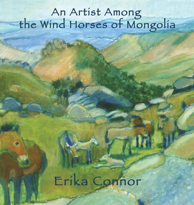 An Artist Among the Wind Horses of Mongolia By Erika Connor Cover Image