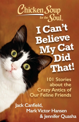 Chicken Soup for the Soul: I Can't Believe My Cat Did That!: 101 Stories about the Crazy Antics of Our Feline Friends By Jack Canfield, Mark Victor Hansen, Jennifer Quasha Cover Image