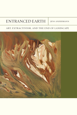 Entranced Earth: Art, Extractivism, and the End of Landscape (FlashPoints #45) By Jens Andermann Cover Image