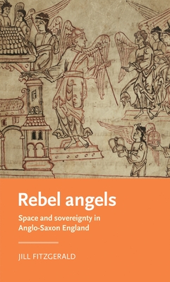 Rebel Angels: Space and Sovereignty in Anglo-Saxon England (Manchester Medieval Literature and Culture) By Jill Fitzgerald Cover Image