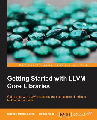 Getting Started with LLVM Core Libraries: Get to grips with LLVM essentials and use the core libraries to build advanced tools Cover Image