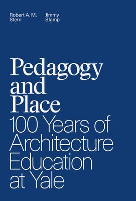 Pedagogy and Place: 100 Years of Architecture Education at Yale By Robert A. M. Stern, Jimmy Stamp Cover Image