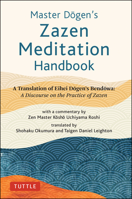 Master Dogen's Zazen Meditation Handbook: A Translation of Eihei Dogen's Bendowa: A Discourse on the Practice of Zazen Cover Image