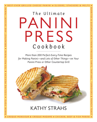 Cover for The Ultimate Panini Press Cookbook: More Than 200 Perfect-Every-Time Recipes for Making Panini - and Lots of Other Things - on Your Panini Press or Other Countertop Grill