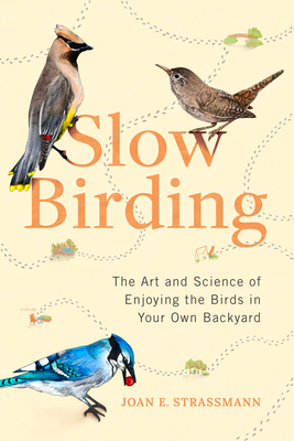 Slow Birding: The Art and Science of Enjoying the Birds in Your Own Backyard 