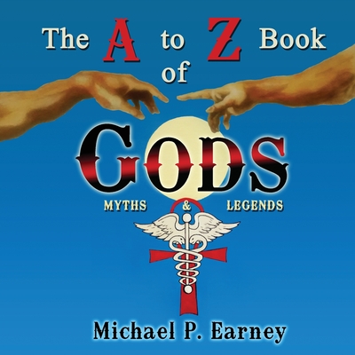 The A to Z Book of Gods: Myths and Legends By Michael P. Earney Cover Image