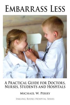 Embarrass Less: A Practical Guide for Doctors, Nurses, Students and Hospitals By Michael W. Perry Cover Image