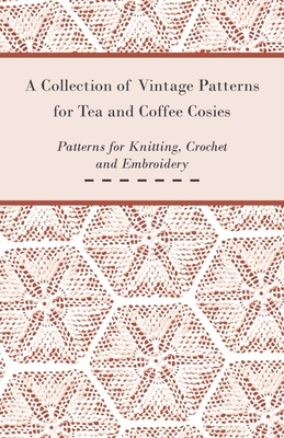 A Collection of Vintage Patterns for Tea and Coffee Cosies; Patterns for Knitting, Crochet and Embroidery Cover Image