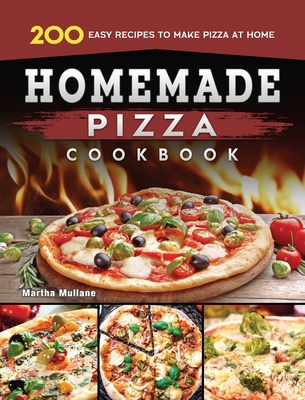 Homemade Pizza Cookbook: 200 Easy Recipes to Make Pizza at Home Cover Image