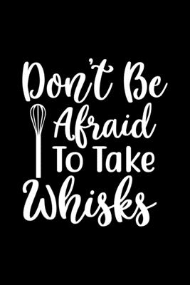 Don't Be Afraid To Take Whisks: 100 Pages 6'' x 9'' Recipe Log Book Tracker - Best Gift For Cooking Lover Cover Image