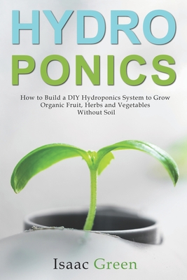 Hydroponics: How to Build a DIY Hydroponics System to Grow Organic Fruit, Herbs and Vegetables Without Soil Cover Image