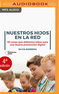 Nuestros Hijos En La Red: 50 Cosas Que Debemos Saber Para Una Buena Prevención Digital