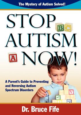Stop Autism Now! a Parent's Guide to Preventing and Reversing Autism Spectrum Disorders By Bruce Fife Cover Image