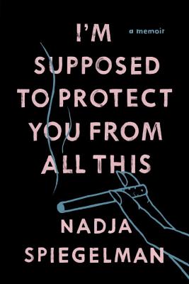 I'm Supposed to Protect You from All This: A Memoir By Nadja Spiegelman Cover Image