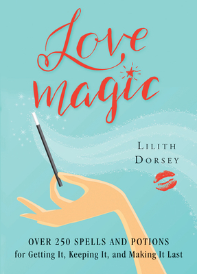 Love Magic: Over 250 Magical Spells and Potions for Getting it, Keeping it, and Making it Last Cover Image