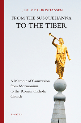 From the Susquehanna to the Tiber: A Memoir of Conversion from Mormonism to the Roman Catholic Church Cover Image