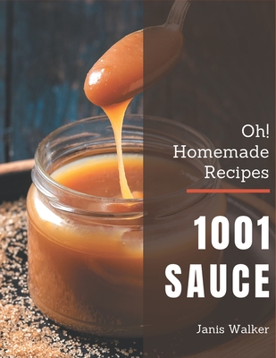 Oh! 1001 Homemade Sauce Recipes: A Homemade Sauce Cookbook for Your Gathering By Janis Walker Cover Image