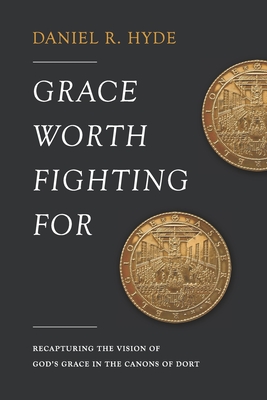 Grace Worth Fighting For: Recapturing the Vision of God's Grace in the Canons of Dort Cover Image