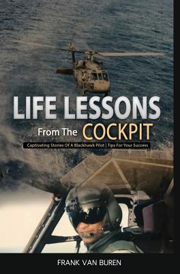 Life Lessons From The Cockpit: Captivating Stories Of a BlackHawk Pilot Tips For Your Success By Frank Van Buren Cover Image