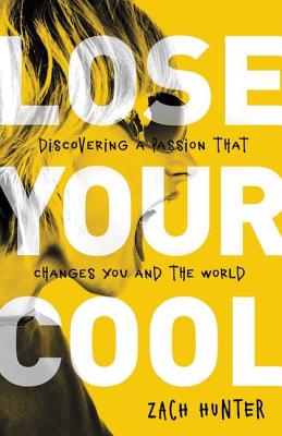 Lose Your Cool, Revised Edition: Discovering a Passion That Changes You and the World By Zach Hunter Cover Image