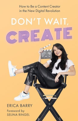 Don't Wait, Create: How to Be a Content Creator in the New Digital Revolution By Erica Barry, Selina Ringel (Foreword by) Cover Image