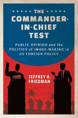 The Commander-In-Chief Test: Public Opinion and the Politics of Image-Making in Us Foreign Policy (Cornell Studies in Security Affairs) Cover Image