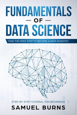 Fundamentals of Data Science: Take the first Step to Become a Data Scientist By Samuel Burns Cover Image