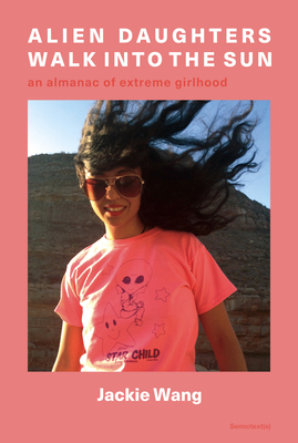 Alien Daughters Walk Into the Sun: An Almanac of Extreme Girlhood (Semiotext(e) / Native Agents)