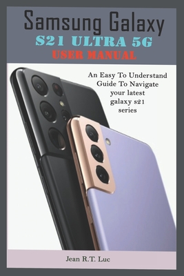 Samsung Galaxy S21 Ultra 5G User Manual: A Comprehensive Pictorial Illustrative Guide For Operating Your New S21 Series By Jean R. T. Luc Cover Image