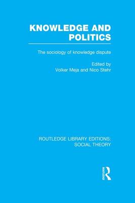 Knowledge and Politics (RLE Social Theory): The Sociology of Knowledge Dispute (Routledge Library Editions: Social Theory)