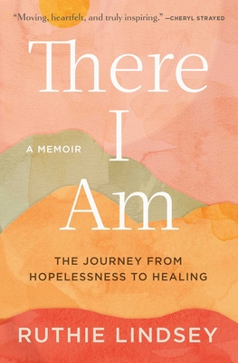 There I Am: The Journey from Hopelessness to Healing—A Memoir By Ruthie Lindsey Cover Image