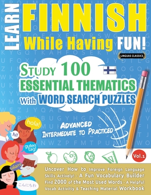 Learn Finnish While Having Fun! - Advanced: INTERMEDIATE TO PRACTICED - STUDY 100 ESSENTIAL THEMATICS WITH WORD SEARCH PUZZLES - VOL.1 - Uncover How t By Linguas Classics Cover Image