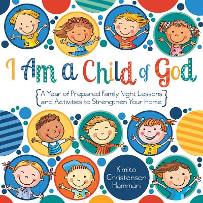 I Am a Child of God: A Year of Family Night Lessons and Activities to Strengthen Your Home Cover Image