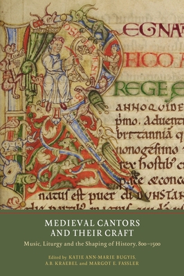 Medieval Cantors and Their Craft: Music, Liturgy and the Shaping of History, 800-1500 (Writing History in the Middle Ages #3) Cover Image