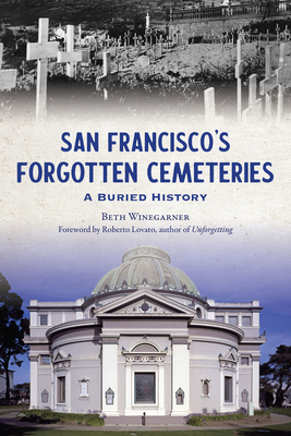 San Francisco's Forgotten Cemeteries: A Buried History By Beth Winegarner, Roberto Lovato (Foreword by) Cover Image