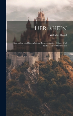 Der Rhein: Geschichte Und Sagen Seiner Burgen, Abteier, Klöster Und Städte. Mit 38 Stahlstichen By Wilhelm Oertel Cover Image