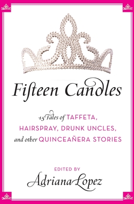 Fifteen Candles: 15 Tales of Taffeta, Hairspray, Drunk Uncles, and other Quinceanera Stories Cover Image