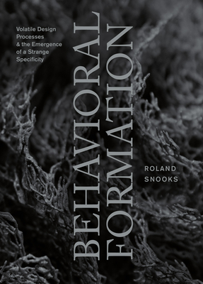 Behavioral Formation: Volatile Design Processes and the Emergence of a Strange Specificity By Roland Snooks Cover Image