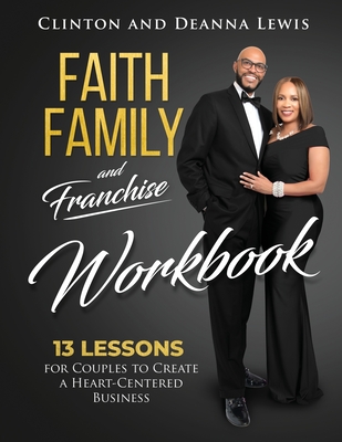 Faith, Family, and Franchise Workbook: 13 Lessons for Couples to Create a Heart-Centered Business By Clinton &. Deanna Lewis Cover Image