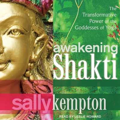 Awakening Shakti Lib/E: The Transformative Power of the Goddesses of Yoga By Leslie Howard (Read by), Sally Kempton Cover Image