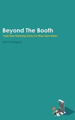 Beyond The Booth: Trade Show Marketing Strategies For When Sales Matter By Brent Hodgson Cover Image