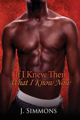 If I Knew Then What I Know Now By J. Simmons Cover Image