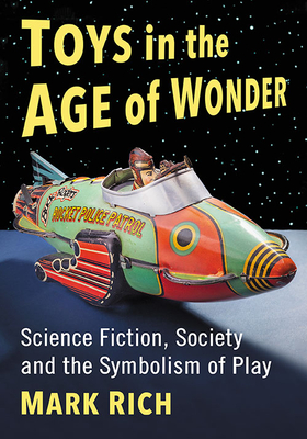 Toys in the Age of Wonder: Science Fiction, Society and the Symbolism of Play By Mark Rich Cover Image